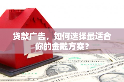 工布江达贷款广告，如何选择最适合你的金融方案？