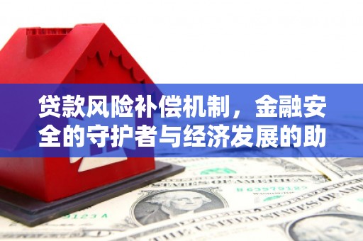 工布江达贷款风险补偿机制,金融安全的守护者与经济发展的助推器 工布江达贷款风险补偿机制,金融安全的守护者与经济发展的助推器