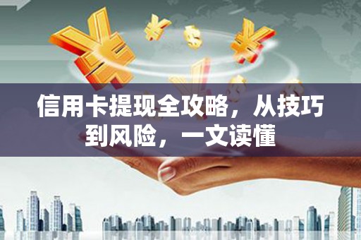 工布江达信用卡提现全攻略，从技巧到风险，一文读懂
