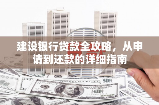 工布江达建设银行贷款全攻略，从申请到还款的详细指南