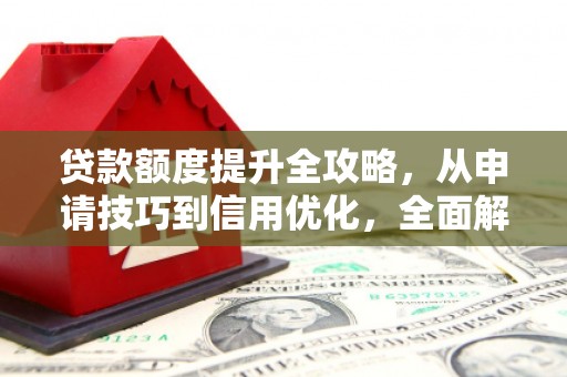 工布江达贷款额度提升全攻略，从申请技巧到信用优化，全面解析