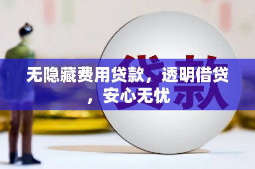 工布江达无隐藏费用贷款，透明借贷，安心无忧