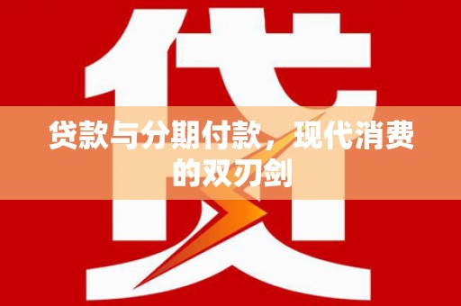 工布江达贷款与分期付款，现代消费的双刃剑