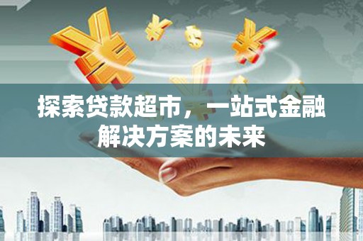 工布江达探索贷款超市，一站式金融解决方案的未来