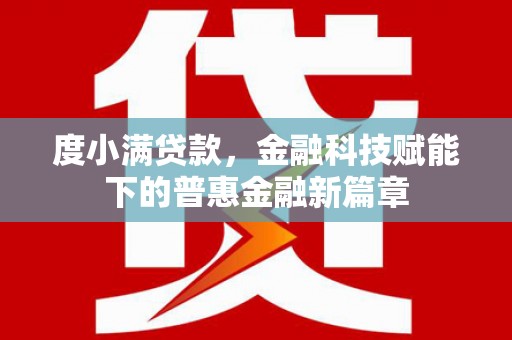 工布江达度小满贷款，金融科技赋能下的普惠金融新篇章