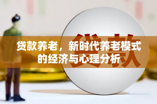 工布江达贷款养老，新时代养老模式的经济与心理分析