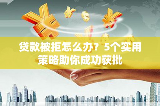 工布江达贷款被拒怎么办？5个实用策略助你成功获批