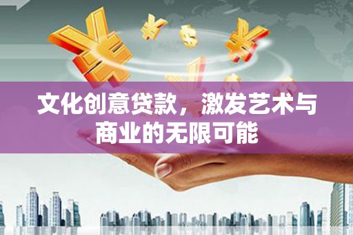 工布江达文化创意贷款，激发艺术与商业的无限可能