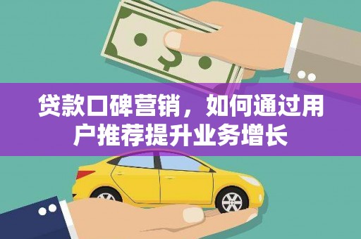 工布江达贷款口碑营销，如何通过用户推荐提升业务增长