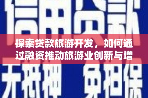 工布江达探索贷款旅游开发，如何通过融资推动旅游业创新与增长