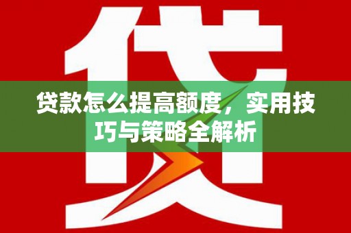 工布江达贷款怎么提高额度，实用技巧与策略全解析