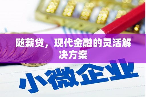 工布江达随薪贷，现代金融的灵活解决方案