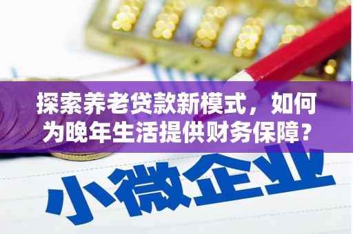 工布江达探索养老贷款新模式，如何为晚年生活提供财务保障？