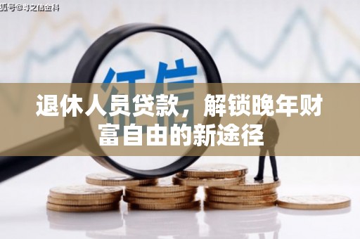 工布江达退休人员贷款，解锁晚年财富自由的新途径