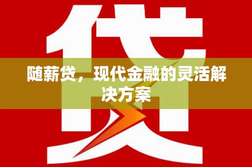 工布江达随薪贷，现代金融的灵活解决方案
