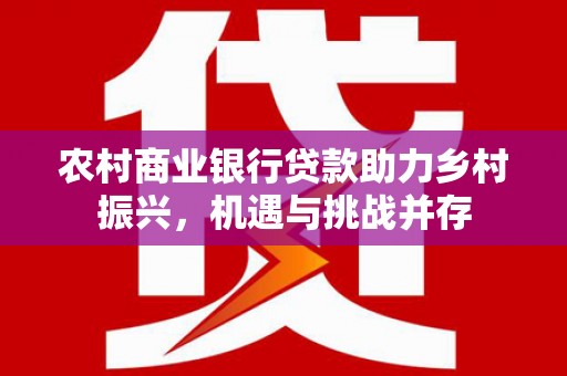 工布江达农村商业银行贷款助力乡村振兴，机遇与挑战并存