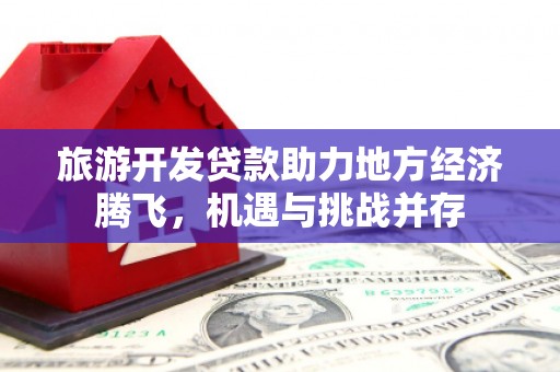 工布江达旅游开发贷款助力地方经济腾飞，机遇与挑战并存