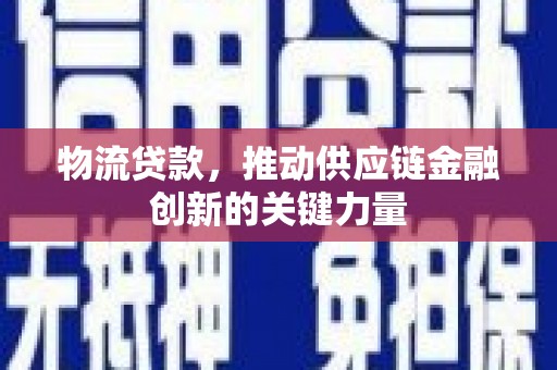 工布江达物流贷款，推动供应链金融创新的关键力量
