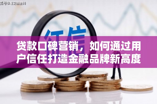 工布江达贷款口碑营销，如何通过用户信任打造金融品牌新高度