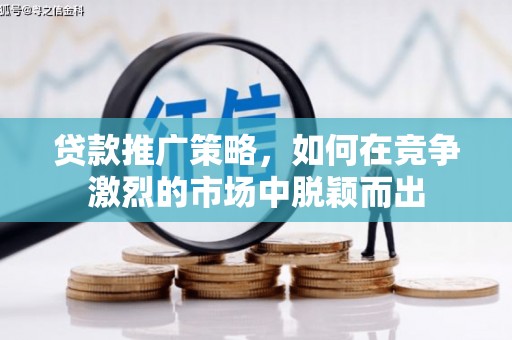 工布江达贷款推广策略，如何在竞争激烈的市场中脱颖而出