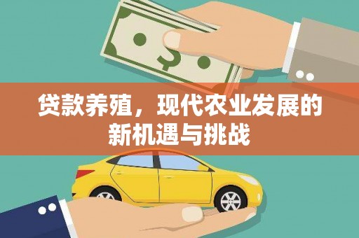 工布江达贷款养殖，现代农业发展的新机遇与挑战