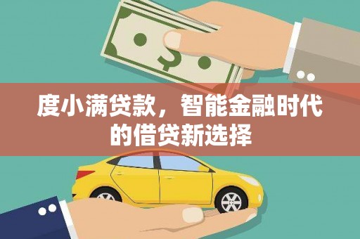 工布江达度小满贷款，智能金融时代的借贷新选择