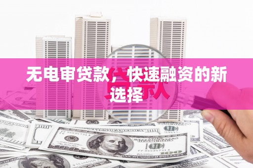 工布江达无电审贷款，快速融资的新选择