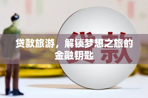 工布江达贷款旅游，解锁梦想之旅的金融钥匙