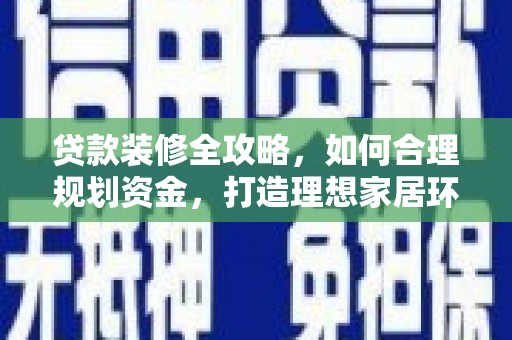 工布江达贷款装修全攻略，如何合理规划资金，打造理想家居环境