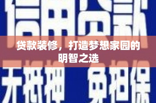 工布江达贷款装修，打造梦想家园的明智之选