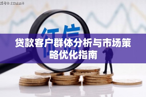 工布江达贷款客户群体分析与市场策略优化指南