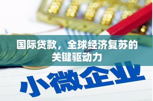 工布江达国际贷款，全球经济复苏的关键驱动力
