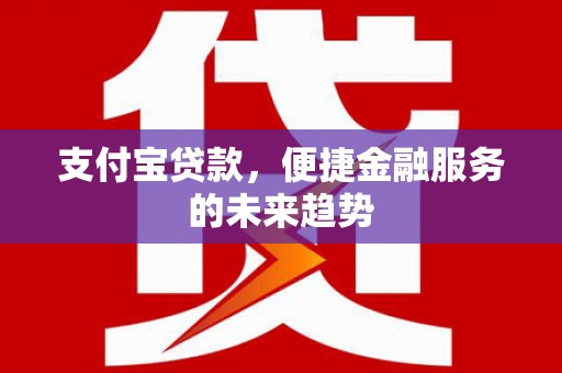 工布江达支付宝贷款，便捷金融服务的未来趋势