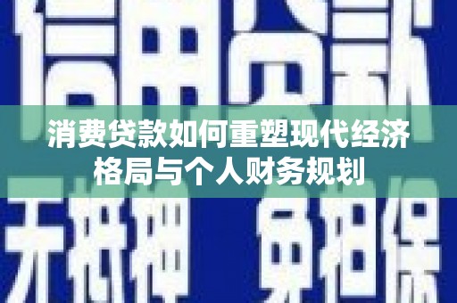工布江达消费贷款如何重塑现代经济格局与个人财务规划