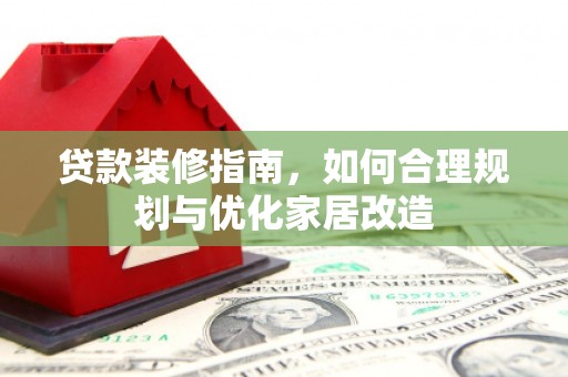 工布江达贷款装修指南，如何合理规划与优化家居改造