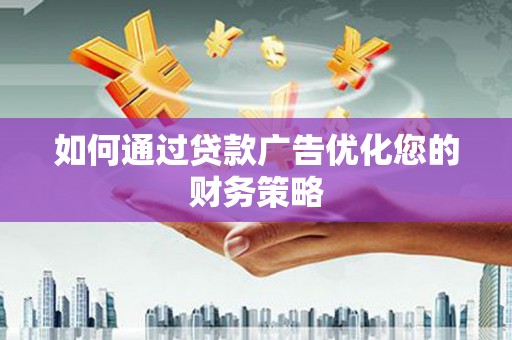 工布江达如何通过贷款广告优化您的财务策略