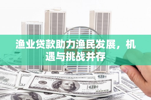 工布江达渔业贷款助力渔民发展，机遇与挑战并存