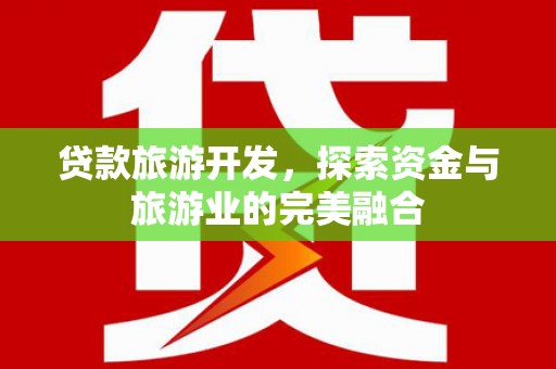 工布江达贷款旅游开发，探索资金与旅游业的完美融合