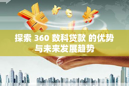 工布江达探索 360 数科贷款 的优势与未来发展趋势