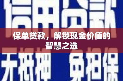 工布江达保单贷款，解锁现金价值的智慧之选