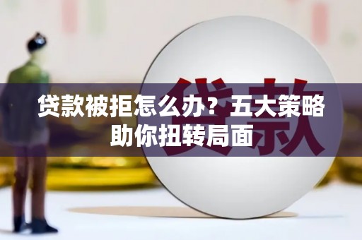 工布江达贷款被拒怎么办？五大策略助你扭转局面