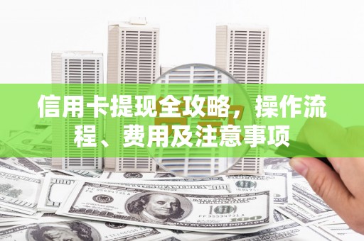 工布江达信用卡提现全攻略，操作流程、费用及注意事项