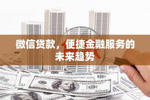 工布江达微信贷款，便捷金融服务的未来趋势