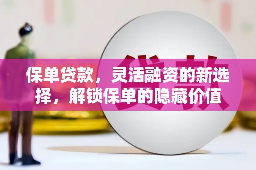 工布江达保单贷款，灵活融资的新选择，解锁保单的隐藏价值