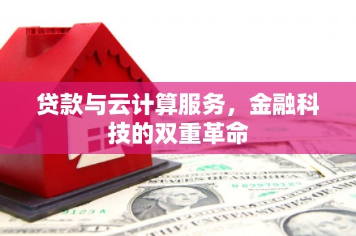 工布江达贷款与云计算服务，金融科技的双重革命