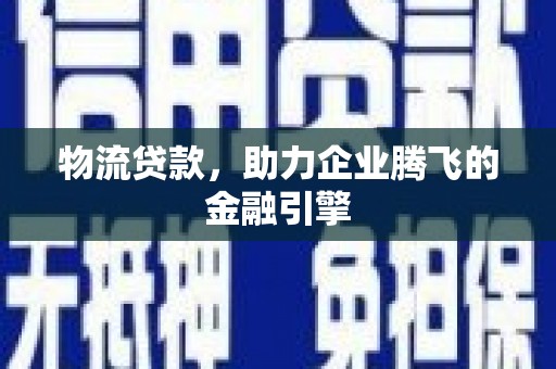 工布江达物流贷款，助力企业腾飞的金融引擎