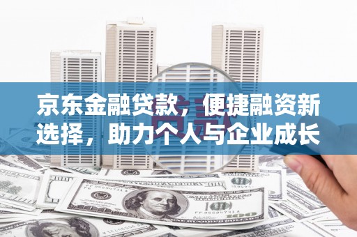 工布江达京东金融贷款，便捷融资新选择，助力个人与企业成长