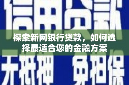 工布江达探索新网银行贷款，如何选择最适合您的金融方案