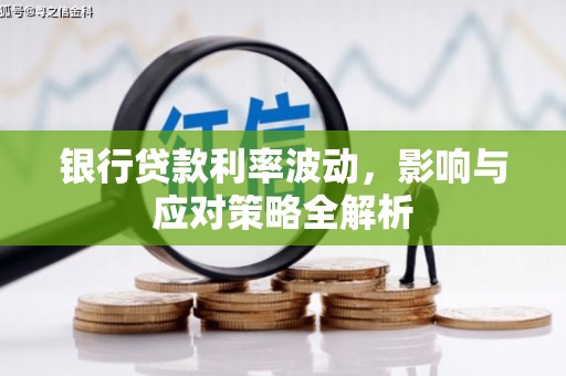 工布江达银行贷款利率波动，影响与应对策略全解析