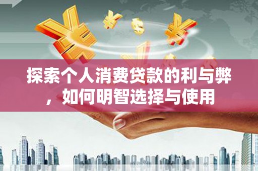 工布江达探索个人消费贷款的利与弊，如何明智选择与使用